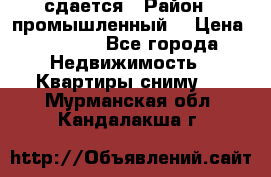 сдается › Район ­ промышленный  › Цена ­ 7 000 - Все города Недвижимость » Квартиры сниму   . Мурманская обл.,Кандалакша г.